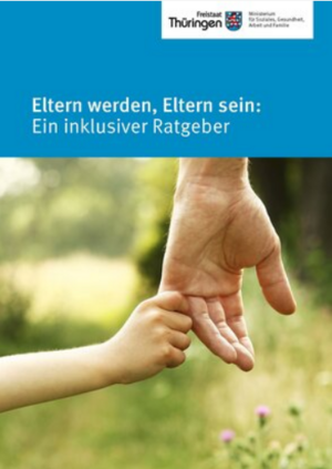Tirelbild der Broschüre "Eltern werden, Eltern sein: Ein inklusiver Ratgeber", auf dem Bild ist die Hand eines Erwachsenen zu sehen, der die Hand eines Kindes hält". Klick öffnet die Webseite https://soziales.thueringen.de/fileadmin/user_upload/Publikationen/Elternwerden_Elternsein_eininklusiverRatgeber.pdf.